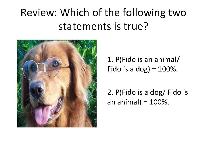 Review: Which of the following two statements is true? 1. P(Fido is an animal/