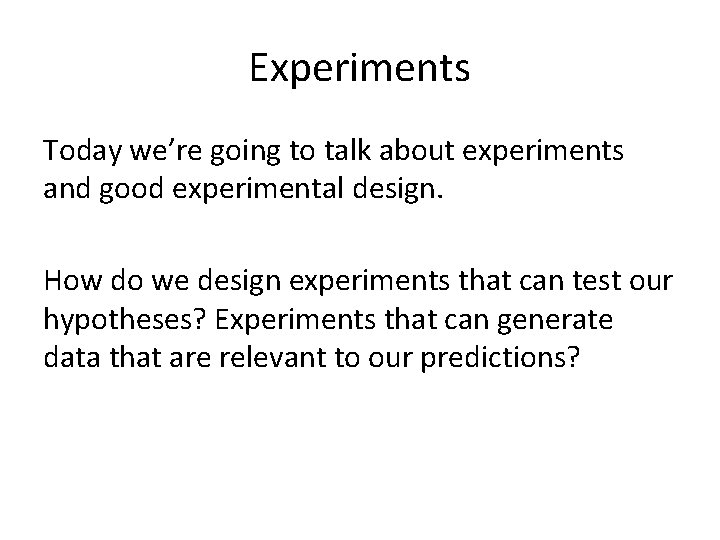 Experiments Today we’re going to talk about experiments and good experimental design. How do