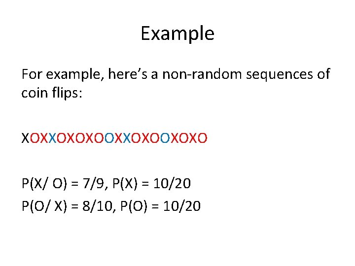 Example For example, here’s a non-random sequences of coin flips: XOXXOXOXOOXOXO P(X/ O) =