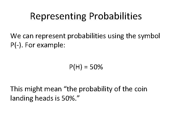 Representing Probabilities We can represent probabilities using the symbol P(-). For example: P(H) =