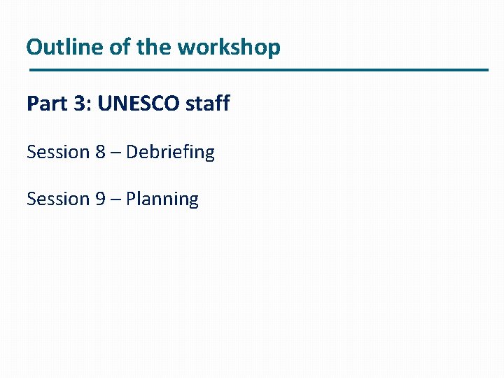 Outline of the workshop Part 3: UNESCO staff Session 8 – Debriefing Session 9