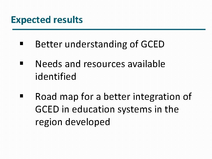 Expected results § Better understanding of GCED § Needs and resources available identified §