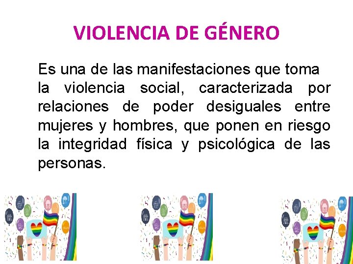 VIOLENCIA DE GÉNERO Es una de las manifestaciones que toma la violencia social, caracterizada