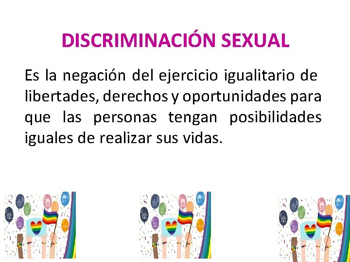 DISCRIMINACIÓN SEXUAL Es la negación del ejercicio igualitario de libertades, derechos y oportunidades para
