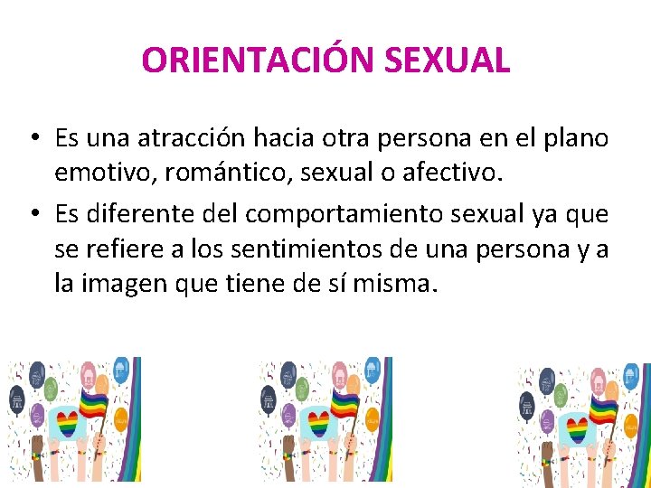 ORIENTACIÓN SEXUAL • Es una atracción hacia otra persona en el plano emotivo, romántico,