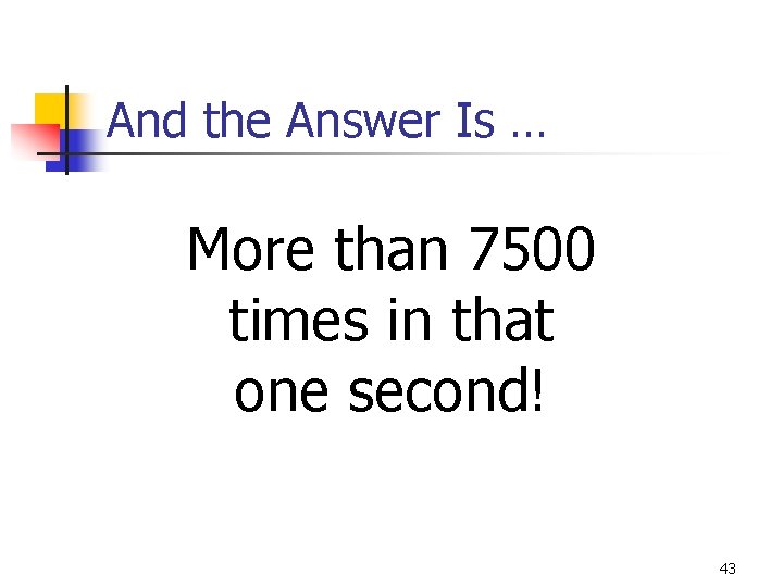 And the Answer Is … More than 7500 times in that one second! 43