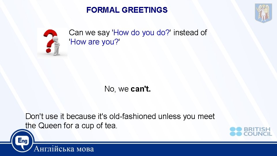 FORMAL GREETINGS Can we say 'How do you do? ' instead of 'How are FORMAL GREETINGS Can we say 'How do you do? ' instead of 'How are
