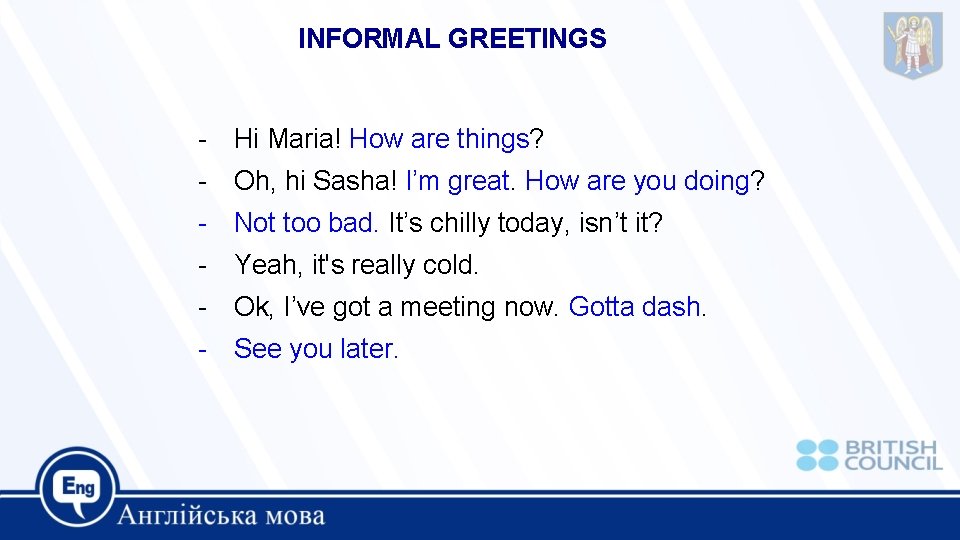 INFORMAL GREETINGS - Hi Maria! How are things? - Oh, hi Sasha! I’m great.