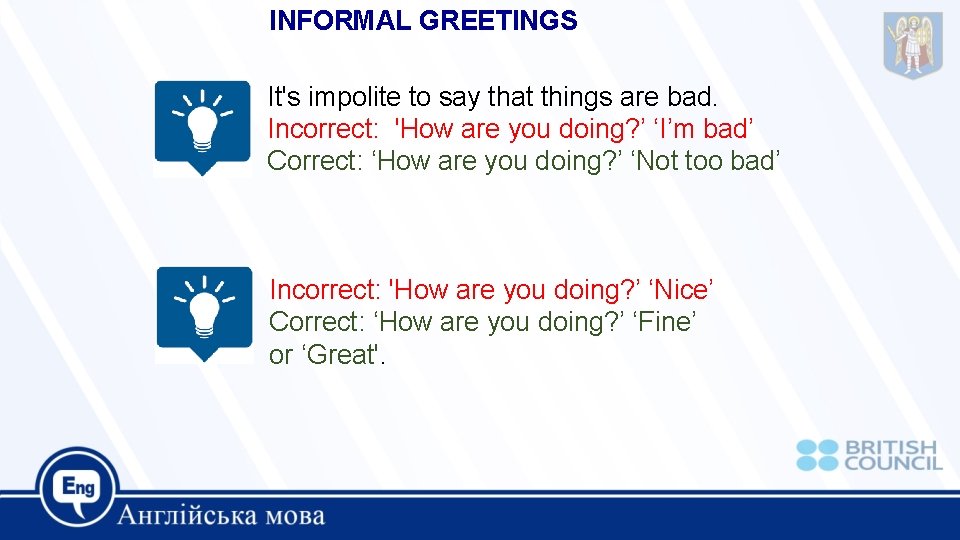 INFORMAL GREETINGS It's impolite to say that things are bad. Incorrect: 'How are you