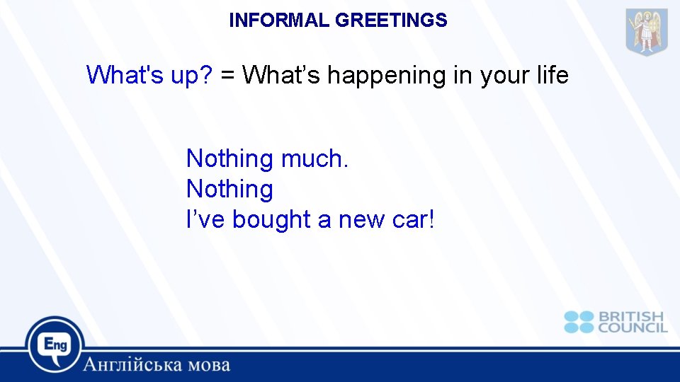 INFORMAL GREETINGS What's up? = What’s happening in your life Nothing much. Nothing I’ve