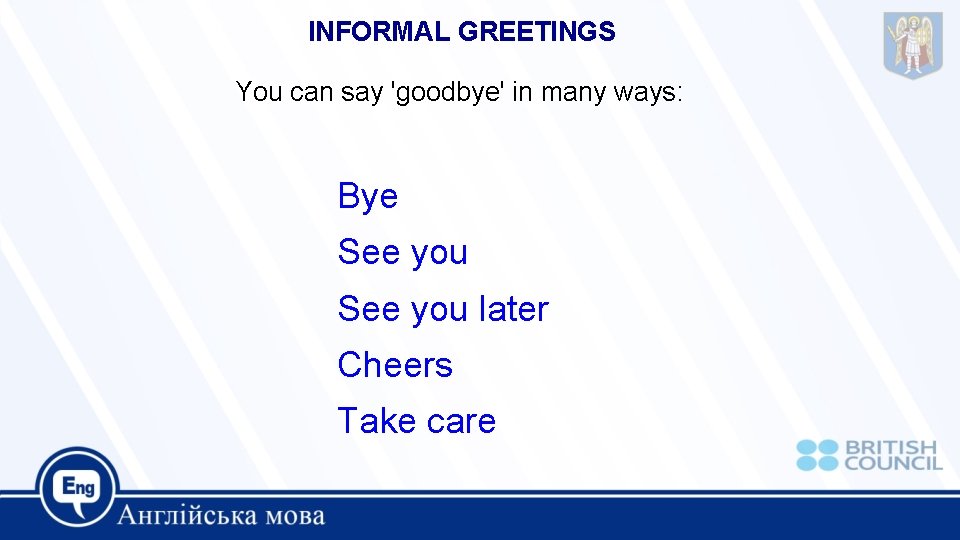 INFORMAL GREETINGS You can say 'goodbye' in many ways: Bye See you later Cheers