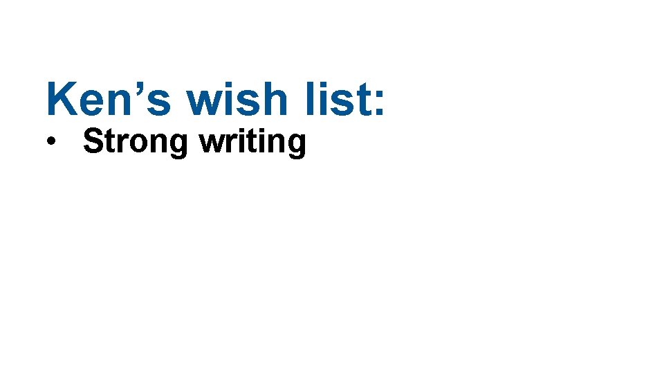 Ken’s wish list: • Strong writing 