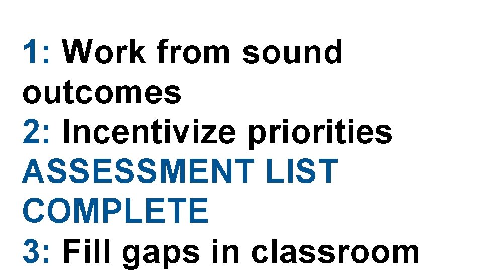 1: Work from sound outcomes 2: Incentivize priorities ASSESSMENT LIST COMPLETE 3: Fill gaps