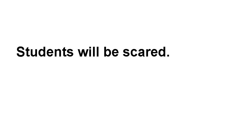 Students will be scared. 