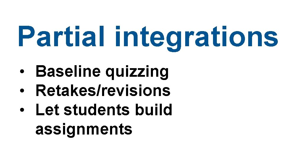 Partial integrations • Baseline quizzing • Retakes/revisions • Let students build assignments 