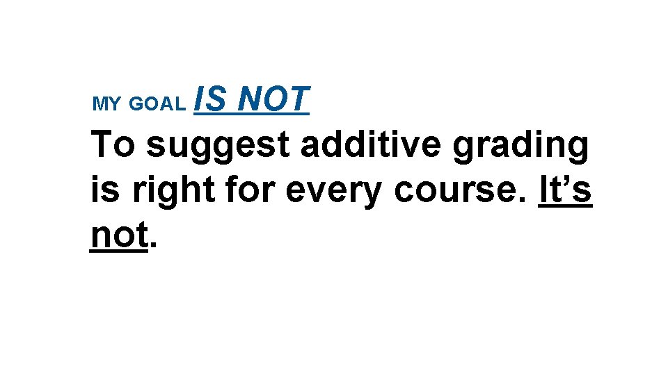 MY GOAL IS NOT To suggest additive grading is right for every course. It’s
