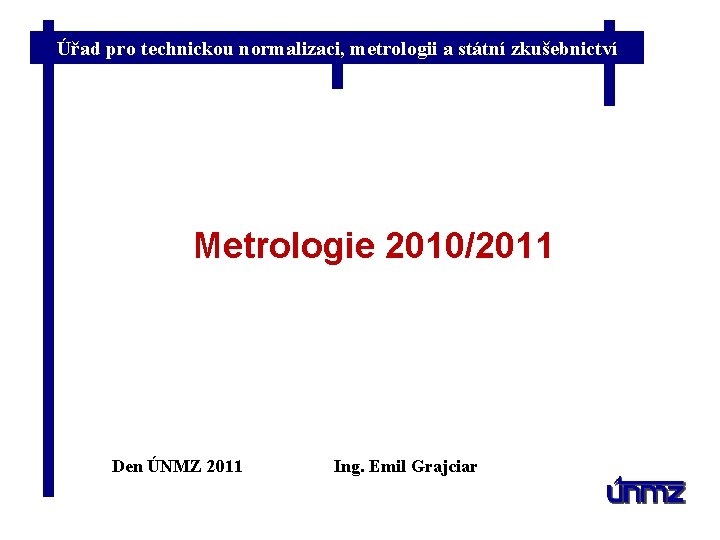 Úřad pro technickou normalizaci, metrologii a státní zkušebnictví Metrologie 2010/2011 Den ÚNMZ 2011 Ing.