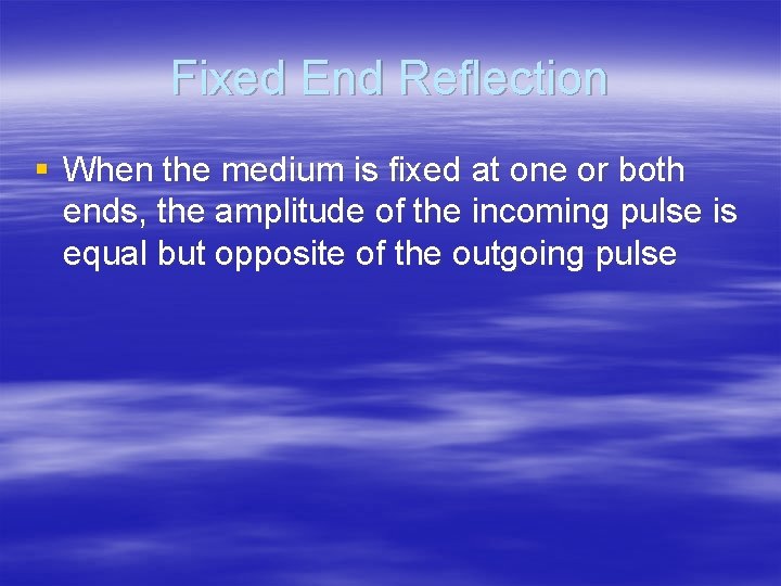 Fixed End Reflection § When the medium is fixed at one or both ends,