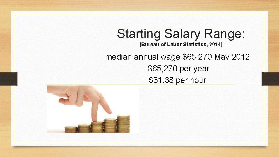 Starting Salary Range: (Bureau of Labor Statistics, 2014) median annual wage $65, 270 May