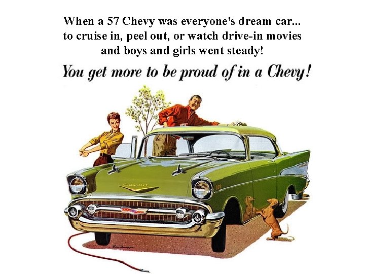 When a 57 Chevy was everyone's dream car. . . to cruise in, peel