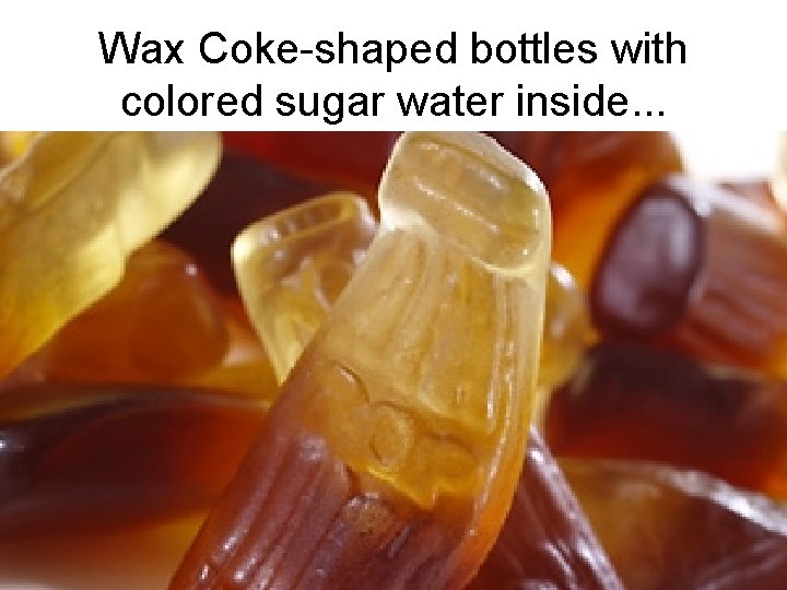 Wax Coke-shaped bottles with colored sugar water inside. . . 