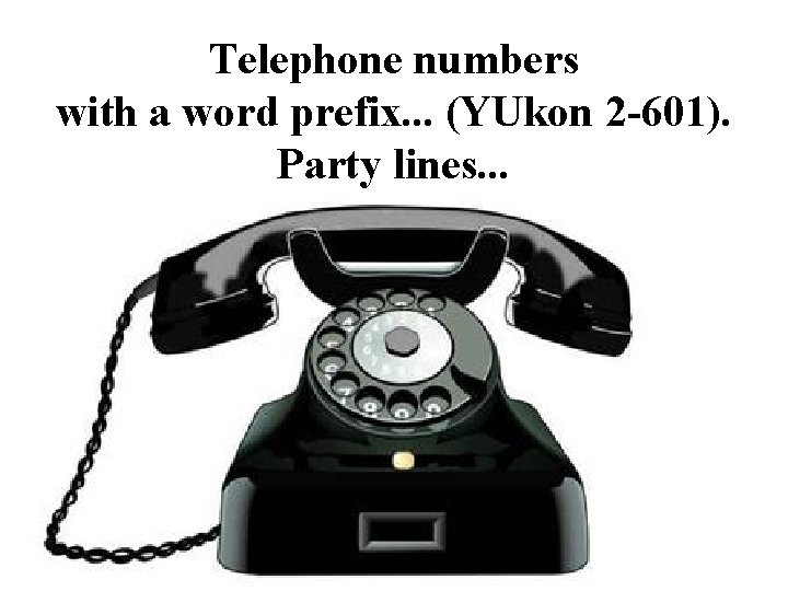 Telephone numbers with a word prefix. . . (YUkon 2 -601). Party lines. .