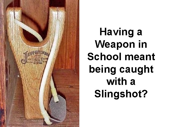 Having a Weapon in School meant being caught with a Slingshot? 