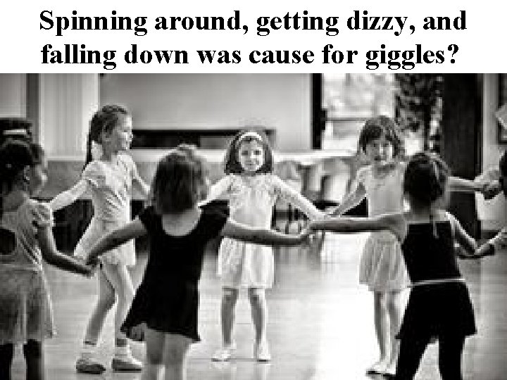 Spinning around, getting dizzy, and falling down was cause for giggles? 