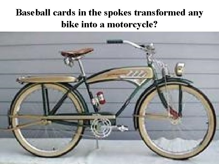 Baseball cards in the spokes transformed any bike into a motorcycle? 