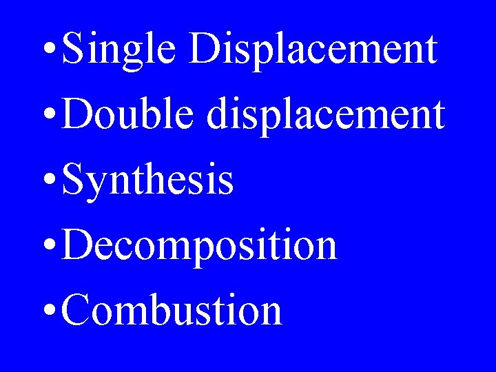  • Single Displacement • Double displacement • Synthesis • Decomposition • Combustion 