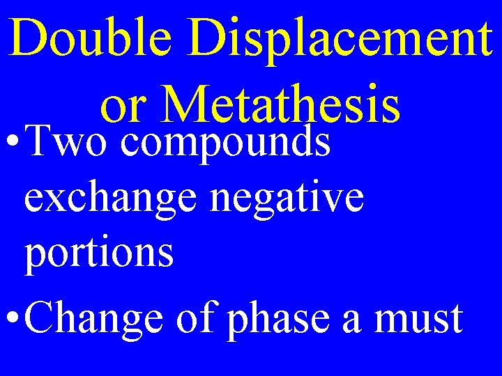 Double Displacement or Metathesis • Two compounds exchange negative portions • Change of phase