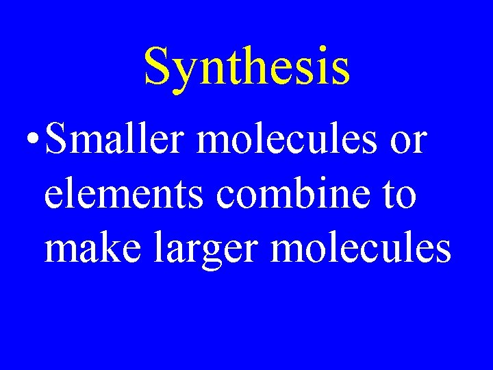 Synthesis • Smaller molecules or elements combine to make larger molecules 