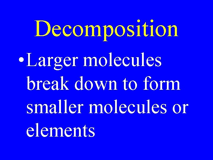 Decomposition • Larger molecules break down to form smaller molecules or elements 