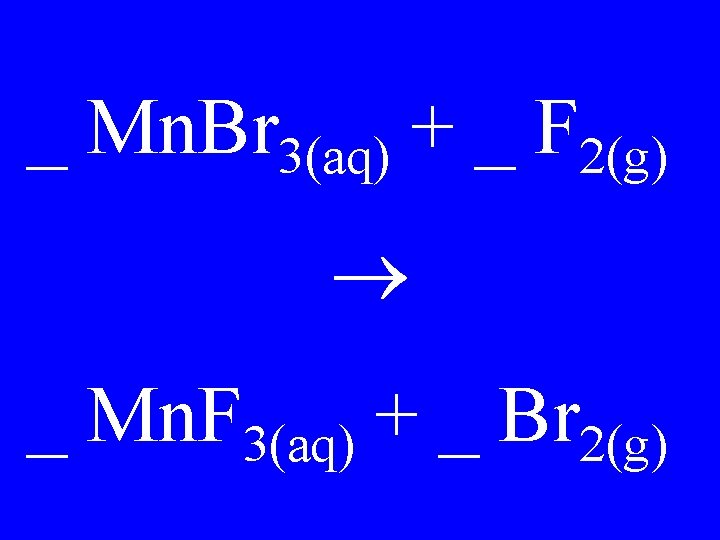 _ Mn. Br 3(aq) + _ F 2(g) _ Mn. F 3(aq) + _