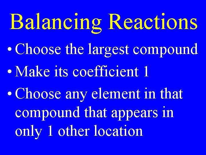 Balancing Reactions • Choose the largest compound • Make its coefficient 1 • Choose