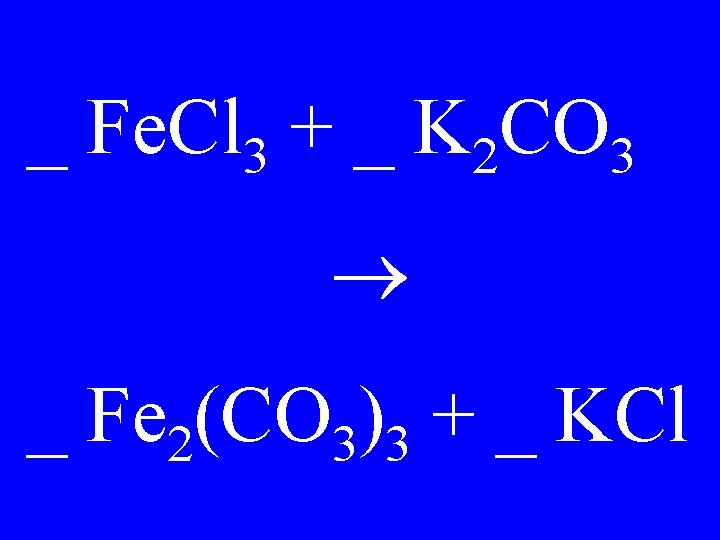 _ Fe. Cl 3 + _ K 2 CO 3 _ Fe 2(CO 3)3