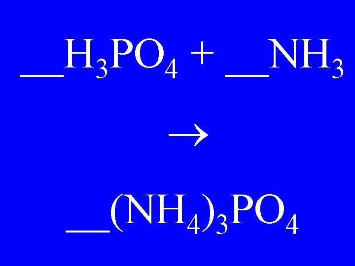 __H 3 PO 4 + __NH 3 __(NH 4)3 PO 4 