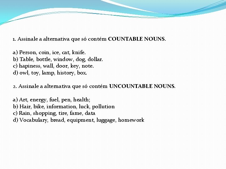 1. Assinale a alternativa que só contém COUNTABLE NOUNS. a) Person, coin, ice, cat,