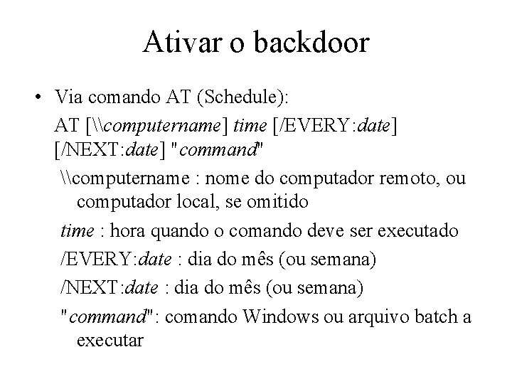 Ativar o backdoor • Via comando AT (Schedule): AT [\computername] time [/EVERY: date] [/NEXT: