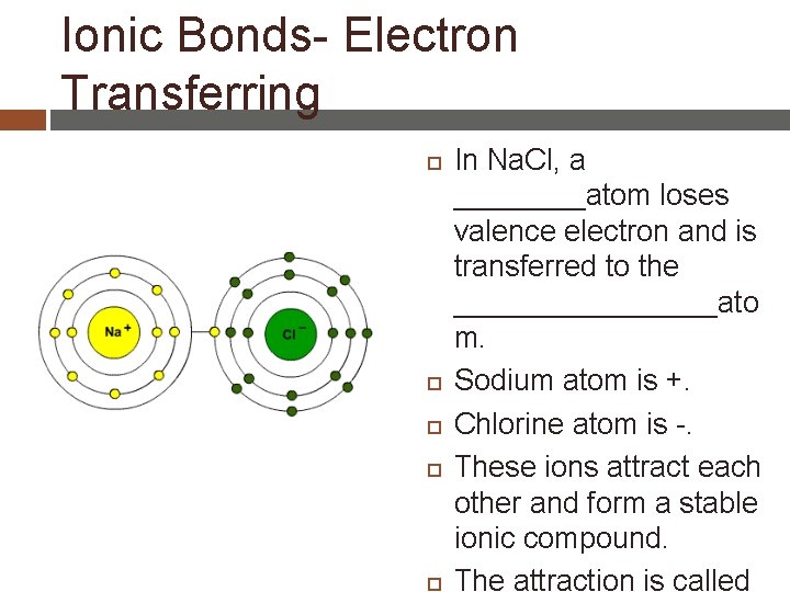 Ionic Bonds- Electron Transferring In Na. Cl, a ____atom loses valence electron and is
