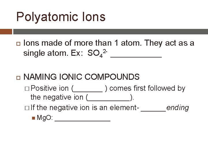 Polyatomic Ions made of more than 1 atom. They act as a single atom.