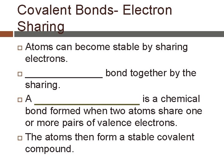Covalent Bonds- Electron Sharing Atoms can become stable by sharing electrons. _______ bond together