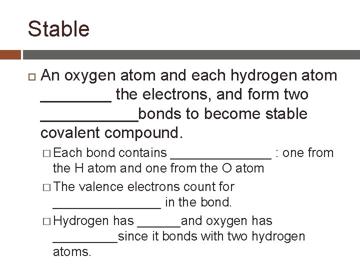 Stable An oxygen atom and each hydrogen atom ____ the electrons, and form two