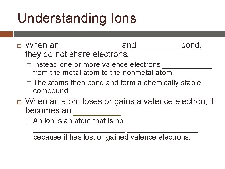 Understanding Ions When an _______and _____bond, they do not share electrons. � Instead one