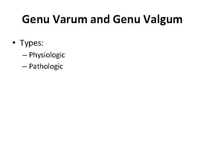 Genu Varum and Genu Valgum • Types: – Physiologic – Pathologic 