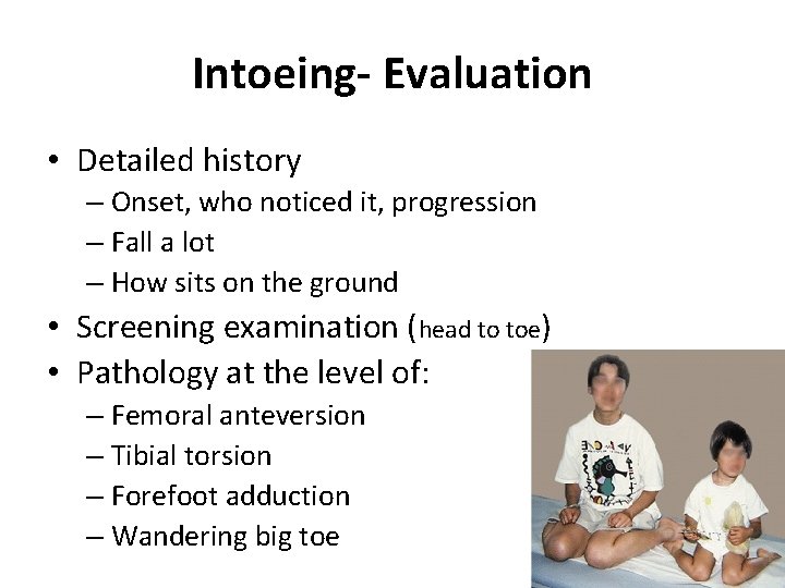 Intoeing- Evaluation • Detailed history – Onset, who noticed it, progression – Fall a