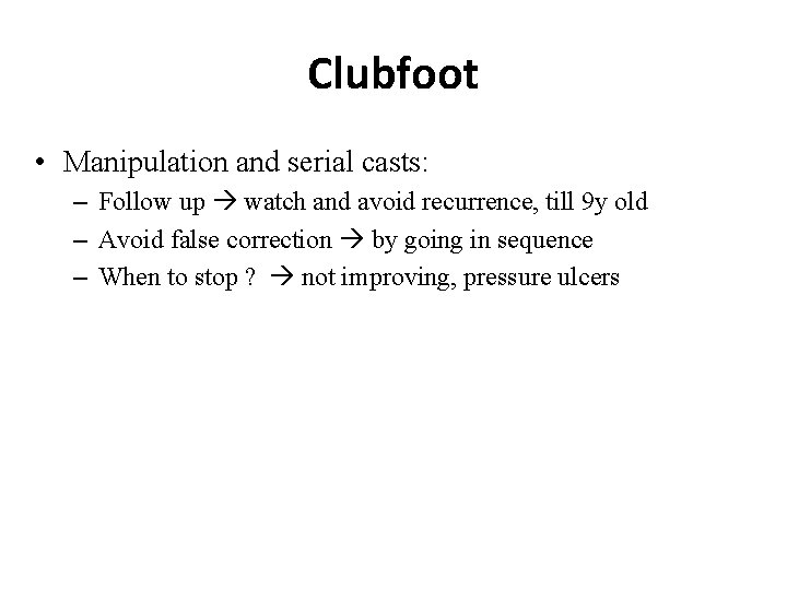 Clubfoot • Manipulation and serial casts: – Follow up watch and avoid recurrence, till
