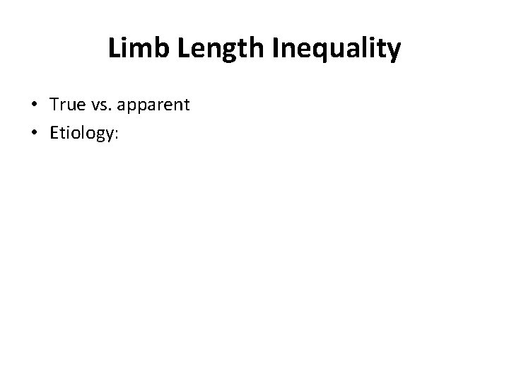 Limb Length Inequality • True vs. apparent • Etiology: 