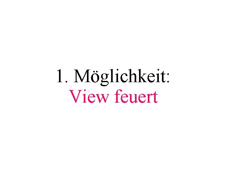 1. Möglichkeit: View feuert 