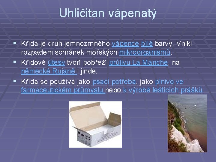 Uhličitan vápenatý § Křída je druh jemnozrnného vápence bílé barvy. Vnikl rozpadem schránek mořských